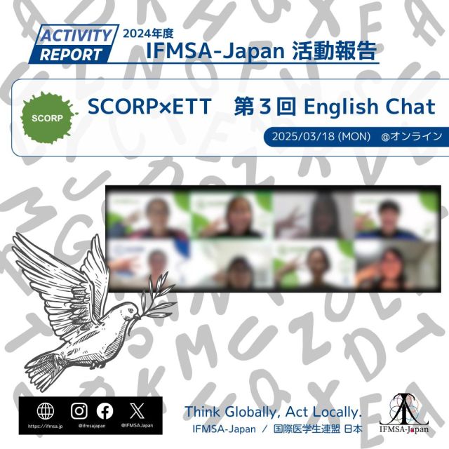 【SCORP×ETT　第３回 English Chat
〜身の回りの外国人に目を向けよう！災害に備えてできること in English～　開催報告】  2025年3月18日（月）、Zoomにて、Exchange OfficeのETTとSCORPのコラボ企画「English Chat」を開催しました。English Chatは、主にお題について英語で議論し、英語力を向上させることを目的とした企画です。  当日は10名の方にご参加いただき、和やかな雰囲気の中でSCORPの災害医療について意見を交わすことができました。参加者からは、
 「英語は苦手ですが、とても楽しめました。」
 「英語を使う機会が少ない中、災害という実用的なテーマでディスカッションできたのは貴重でした！」
といった声をいただき、大変好評でした。  今後も、開催を予定していますので、ぜひ参加して一緒に英語力を向上させていきましょう！  文責：NORE  #ifmsa #ifmsajapan #国際医学生連盟日本 #学生団体
#scorp #ett #english #英語
#医学部 #医学生 #看護学部 #看護学生 #薬学部 #薬学生 #歯学部 #歯学生 #保健医療学部 #保健医療学生